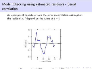 Model Checking using estimated residuals - Serial
correlation
An example of departure from the serial incorrelation assumption:
the residual at i depend on the value at i − 1

 