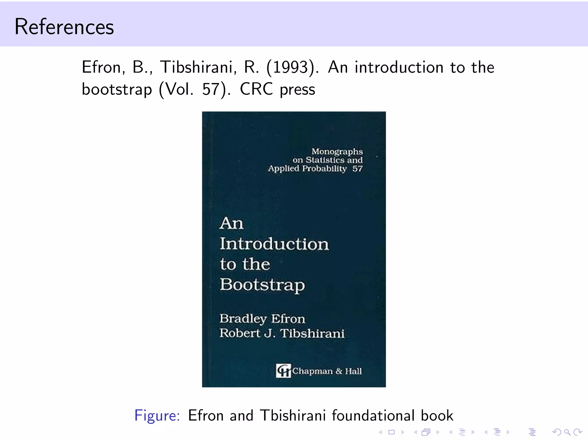 References
Efron, B., Tibshirani, R. (1993). An introduction to the
bootstrap (Vol. 57). CRC press

Figure: Efron and Tbishirani foundational book

 