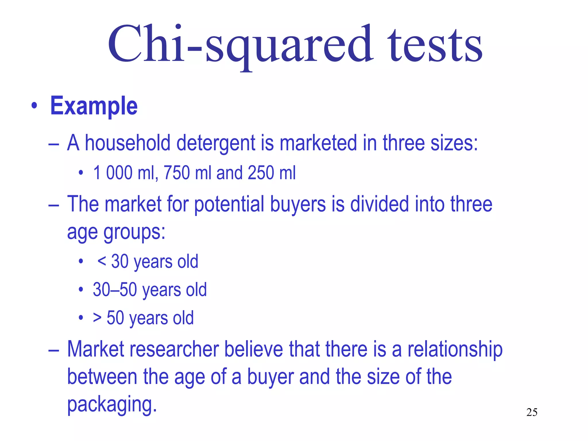 • Example
 – A household detergent is marketed in three sizes:
    • 1 000 ml, 750 ml and 250 ml
 – The market for potential buyers is divided into three
   age groups:
    • < 30 years old
    • 30–50 years old
    • > 50 years old
 – Market researcher believe that there is a relationship
   between the age of a buyer and the size of the
   packaging.                                               25
 