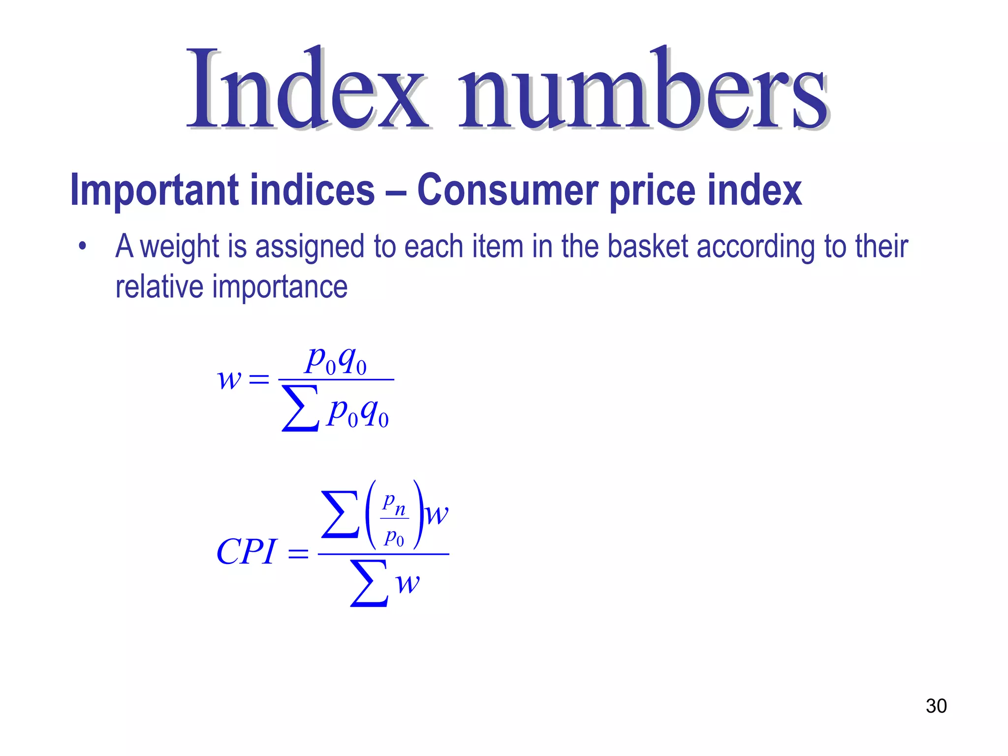 Important indices – Consumer price index
• A weight is assigned to each item in the basket according to their
  relative importance

               p0 q0
           w
               p0 q0
                   w  pn
                         p0
           CPI 
                  w
                                                                       30
 