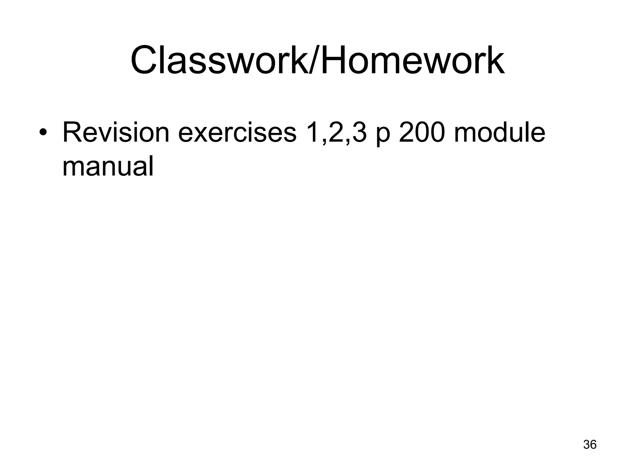 Classwork/Homework
• Revision exercises 1,2,3 p 200 module
  manual




                                          36
 