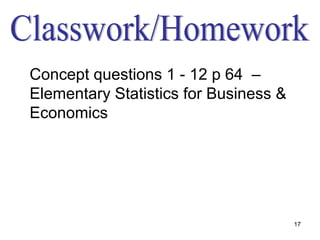 Concept questions 1 - 12 p 64 –
Elementary Statistics for Business &
Economics




                                       17
 