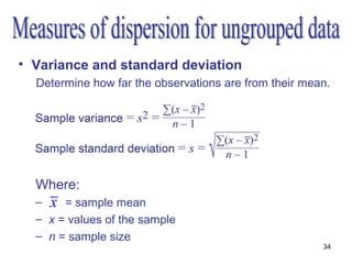 • Variance and standard deviation
  Determine how far the observations are from their mean.




  Where:
  – x = sample mean
  – x = values of the sample
  – n = sample size
                                                       34
 