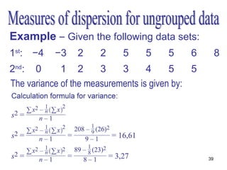 Example – Given the following data sets:
1st: −4    −3    2    2     5     5    5     6         8
2nd: 0       1 2       3    3      4     5    5
The variance of the measurements is given by:




                                                  39
 