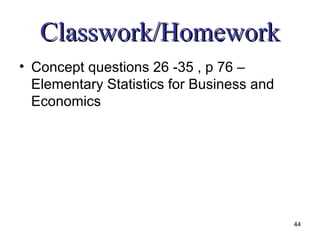 Classwork/Homework
• Concept questions 26 -35 , p 76 –
  Elementary Statistics for Business and
  Economics




                                           44
 