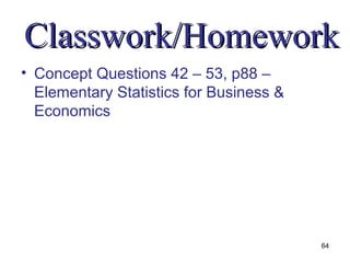 Classwork/Homework
• Concept Questions 42 – 53, p88 –
  Elementary Statistics for Business &
  Economics




                                         64
 