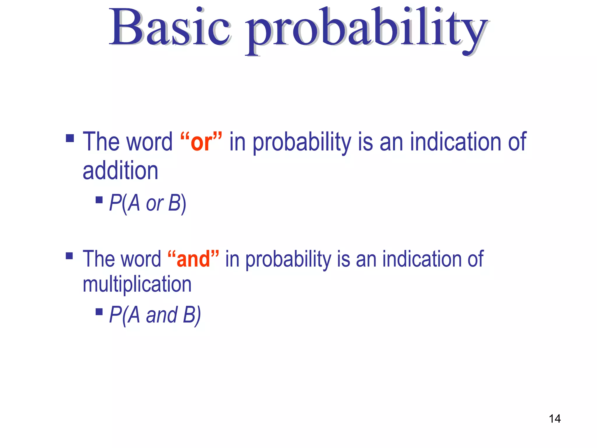  The word “or” in probability is an indication of
  addition
    P(A or B)

 The word “and” in probability is an indication of
  multiplication
    P(A and B)



                                                      14
 