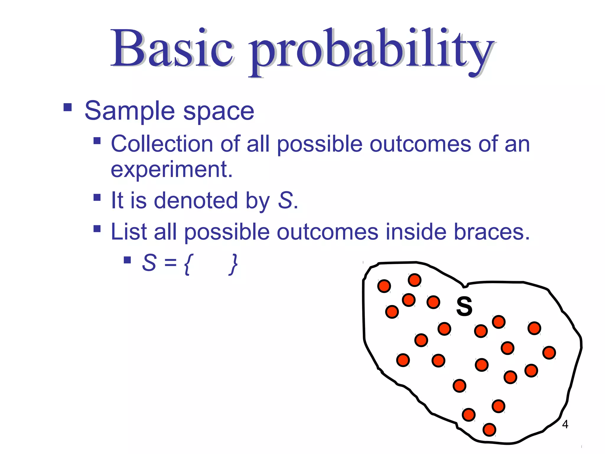  Sample space
   Collection of all possible outcomes of an
    experiment.
   It is denoted by S.
   List all possible outcomes inside braces.
      S={       }
                                     S



                                                4
 