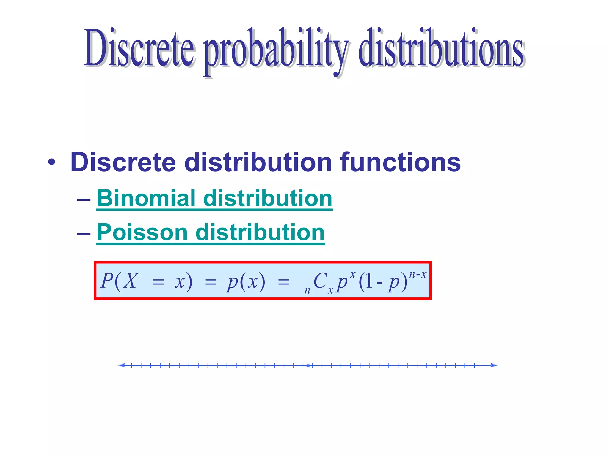 • Discrete distribution functions
  – Binomial distribution
  – Poisson distribution

    P( X  x)  p( x)    n C x p x (1- p ) n - x
 