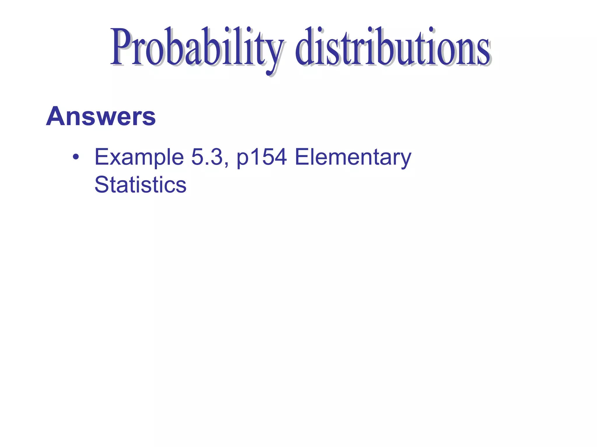 Answers
 • Example 5.3, p154 Elementary
   Statistics
 