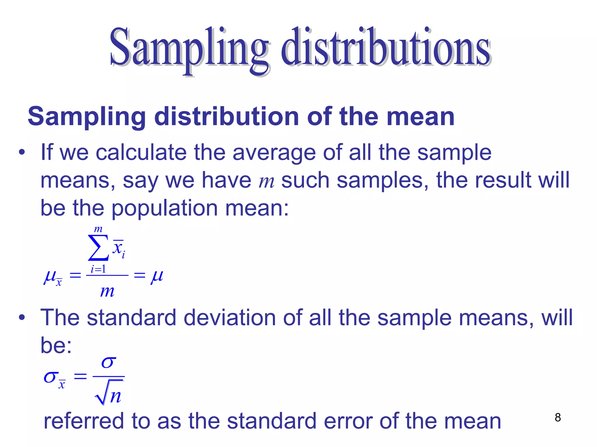 Sampling distribution of the mean
• If we calculate the average of all the sample
  means, say we have m such samples, the result will
  be the population mean:
         m

         x     i
  x    i 1
                    
           m
• The standard deviation of all the sample means, will
  be:
        
  x 
         n
  referred to as the standard error of the mean    8
 