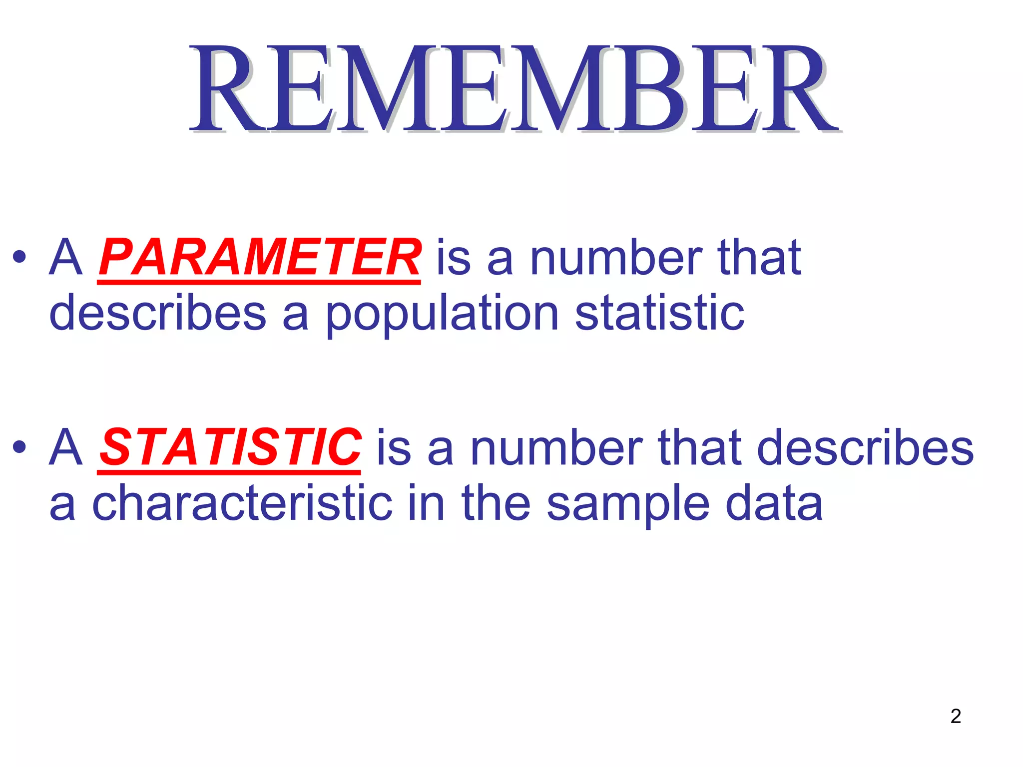 • A PARAMETER is a number that
  describes a population statistic

• A STATISTIC is a number that describes
  a characteristic in the sample data


                                      2
 
