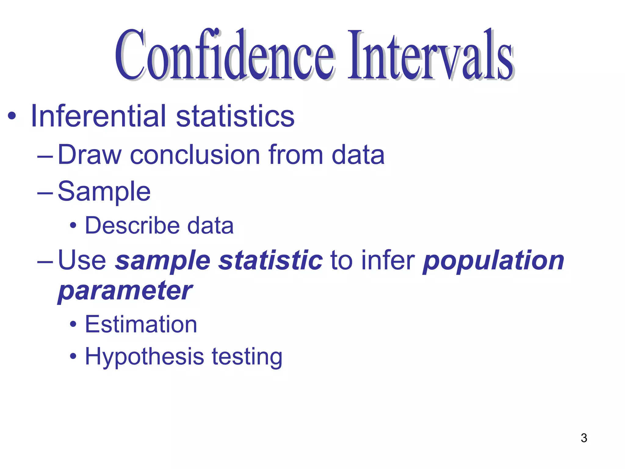 • Inferential statistics
  – Draw conclusion from data
  – Sample
     • Describe data
  – Use sample statistic to infer population
    parameter
     • Estimation
     • Hypothesis testing


                                               3
 