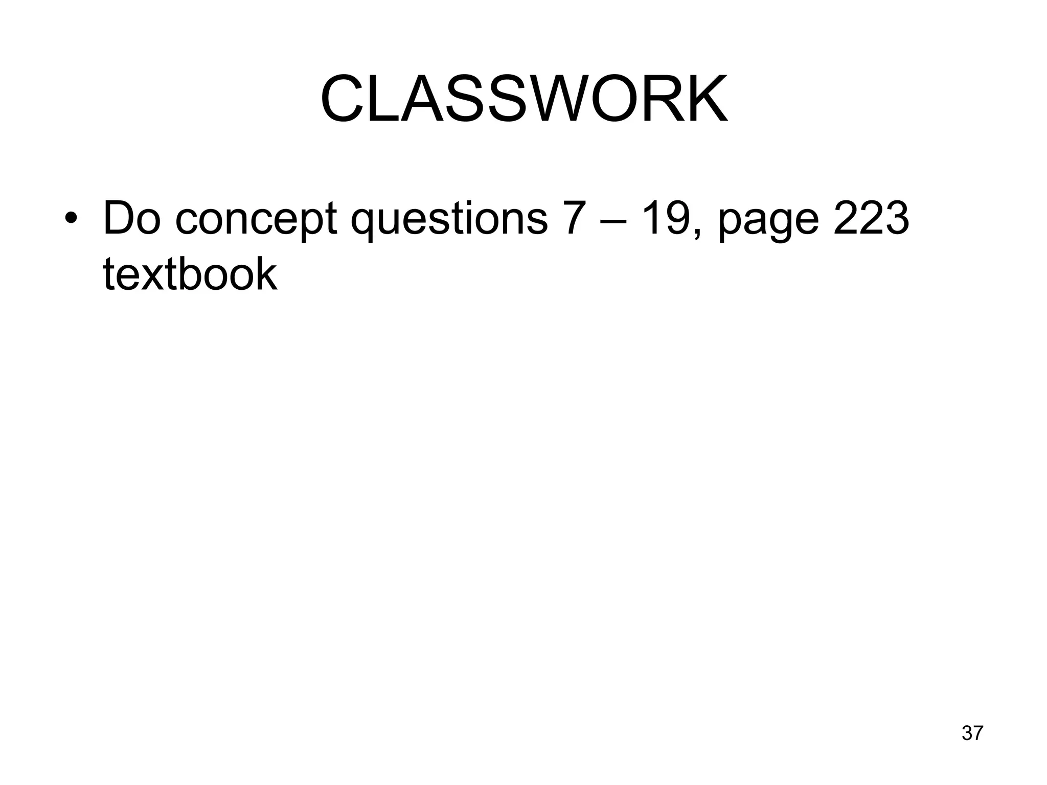 CLASSWORK
• Do concept questions 7 – 19, page 223
  textbook




                                          37
 