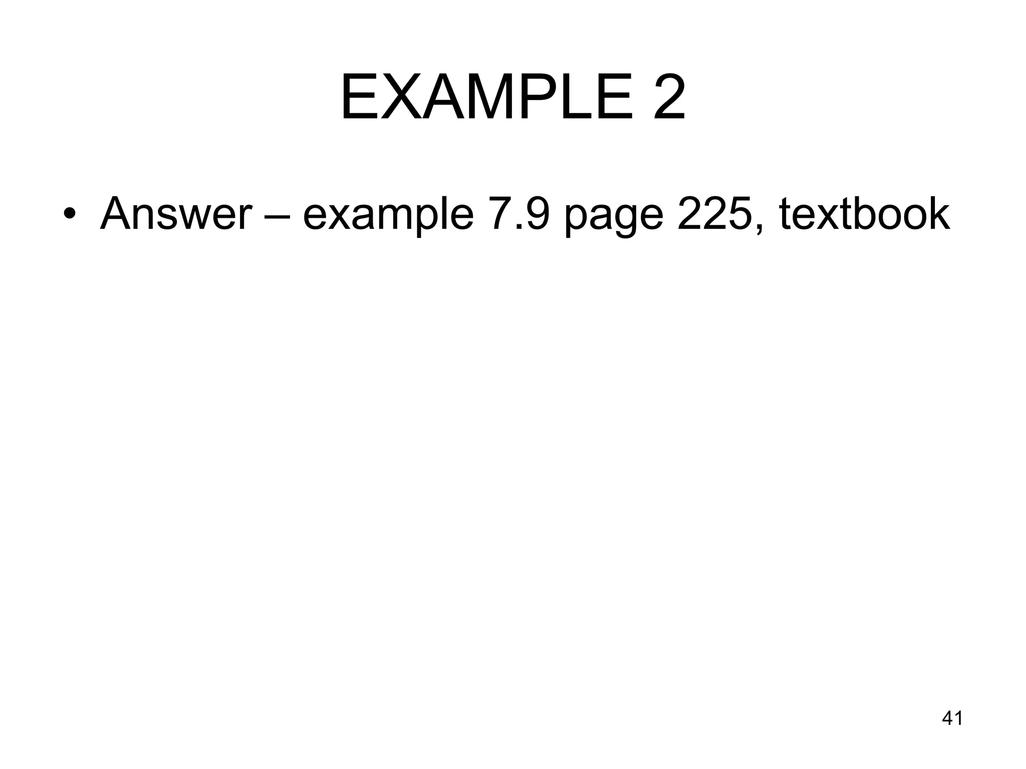 EXAMPLE 2
• Answer – example 7.9 page 225, textbook




                                        41
 