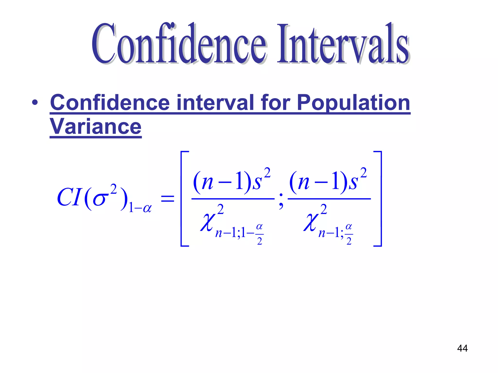 • Confidence interval for Population
  Variance
                                          2
                  (n  1) s (n  1) s 
                              2
  CI ( )1
       2
                2             ; 2
                  n 1;1       n 1; 
                           2            2  



                                                44
 