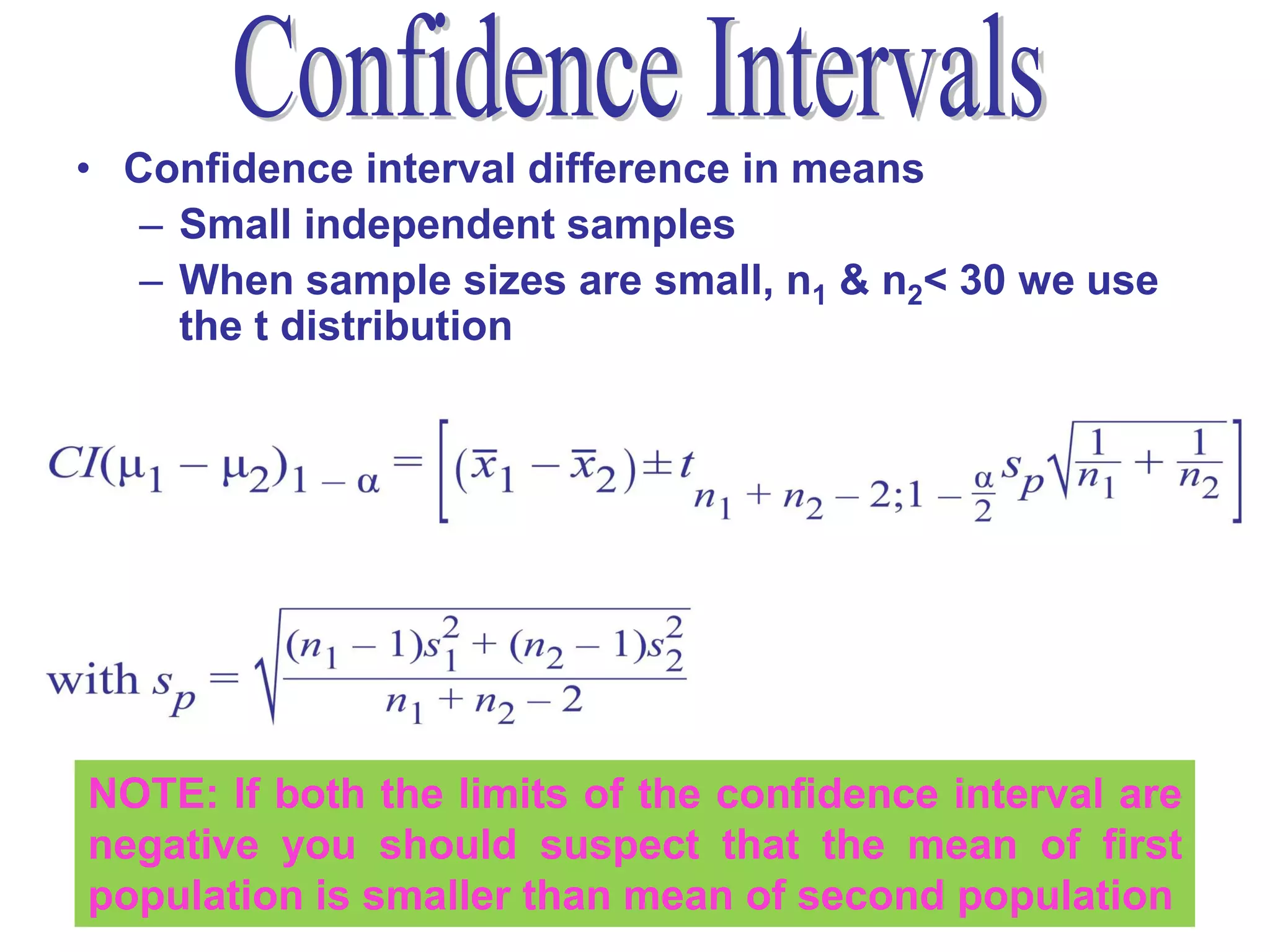 • Confidence interval difference in means
   – Small independent samples
   – When sample sizes are small, n1 & n2< 30 we use
     the t distribution




NOTE: If both the limits of the confidence interval are
negative you should suspect that the mean of first
population is smaller than mean of second population56
 