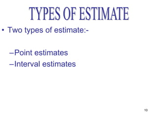 • Two types of estimate:-

  –Point estimates
  –Interval estimates




                            10
 