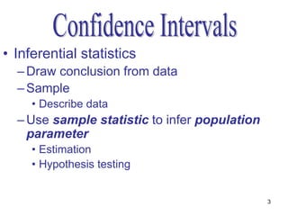 • Inferential statistics
  – Draw conclusion from data
  – Sample
     • Describe data
  – Use sample statistic to infer population
    parameter
     • Estimation
     • Hypothesis testing


                                               3
 