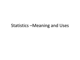 Statistics –Meaning and Uses
 