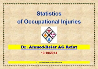 1 Dr. Ahmed-Refat AG Refat SBCM 2014 
Statistics 
of Occupational Injuries 
Dr. Ahmed-Refat AG Refat 
19/10/2014  