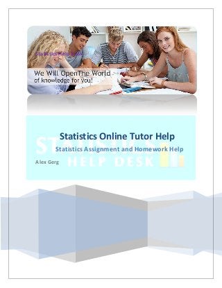 Statistics Help Desk
Statistics Online Tutor Help
Statistics Assignment and Homework Help
Alex Gerg
 