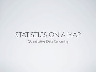 STATISTICS ON A MAP
   Quantitative Data Rendering
 