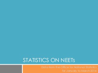 STATISTICS ON NEETs
Data from the Office for National Statistics
for January to March 2014
 