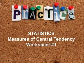 Practice
• Lorem ipsum dolor sit amet, consectetuer
  adipiscing elit. Vivamus et magna. Fusce
  sed sem sed magna suscipit egestas.
• Lorem ipsum dolor sit amet, consectetuer
              STATISTICS
  adipiscing elit. Vivamus et magna. Fusce
  Measures magna suscipit egestas.
  sed sem sed of Central Tendency
            Worksheet #1
 