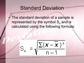 Standard Deviation
• The standard deviation of a sample is
  represented by the symbol Sx and is
  calculated using the following formula:
 