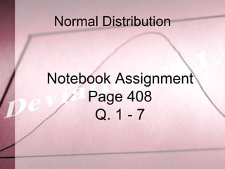 Normal Distribution



Notebook Assignment
     Page 408
      Q. 1 - 7
 