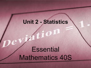 Unit 2 - Statistics




   Essential
Mathematics 40S
 