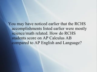 You may have noticed earlier that the RCHS accomplishments listed earlier were mostly science/math related. How do RCHS students score on AP Calculus AB compared to AP English and Language? 