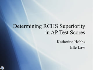 Determining RCHS Superiority in AP Test Scores Katherine Hobbs Elle Law 