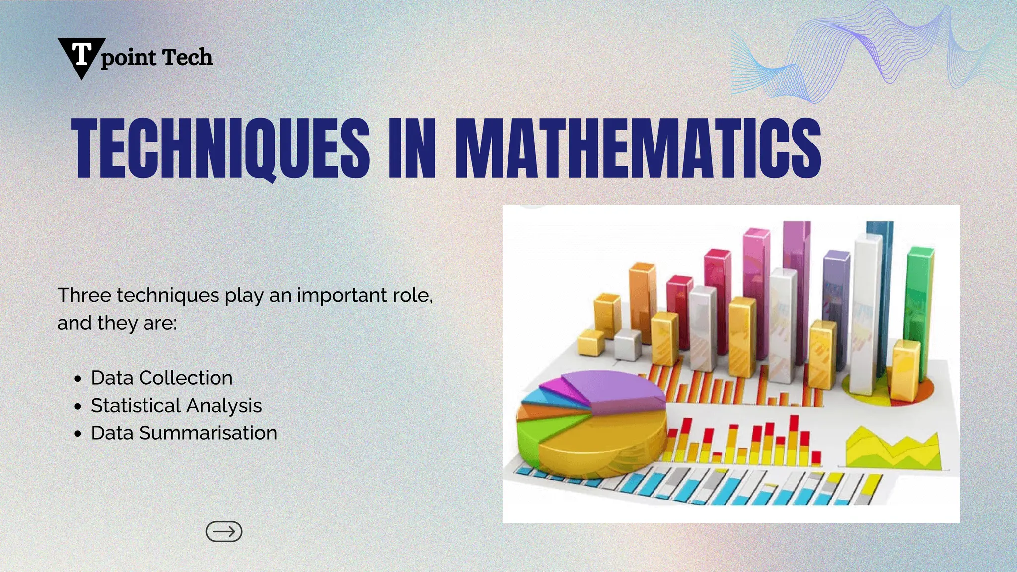 TECHNIQUES IN MATHEMATICS
Three techniques play an important role,
and they are:
Data Collection
Statistical Analysis
Data Summarisation
point Tech
T
 