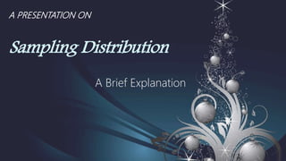 A PRESENTATION ON
Sampling Distribution
A Brief Explanation
 