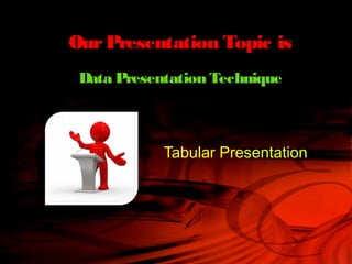 Data Presentation Technique
Tabular Presentation
OurPresentation Topic is
 