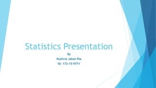 Statistics Presentation
By
Nushrat Jahan Ria
ID: 172-15-9771
 