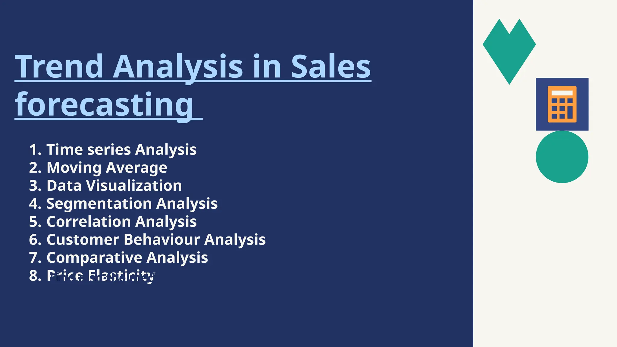 Trend Analysis in Sales
forecasting
1. Time series Analysis
2. Moving Average
3. Data Visualization
4. Segmentation Analysis
5. Correlation Analysis
6. Customer Behaviour Analysis
7. Comparative Analysis
8. Price Elasticity
Find also the median for all four data
sets.
 