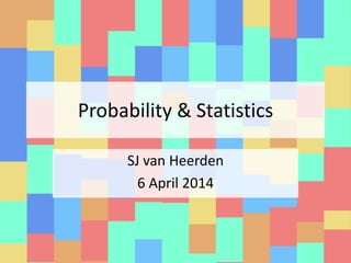 Probability & Statistics
SJ van Heerden
6 April 2014
 