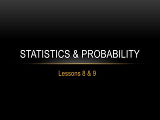 Lessons 8 & 9
STATISTICS & PROBABILITY
 