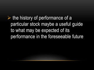  the history of performance of a
particular stock maybe a useful guide
to what may be expected of its
performance in the foreseeable future
 