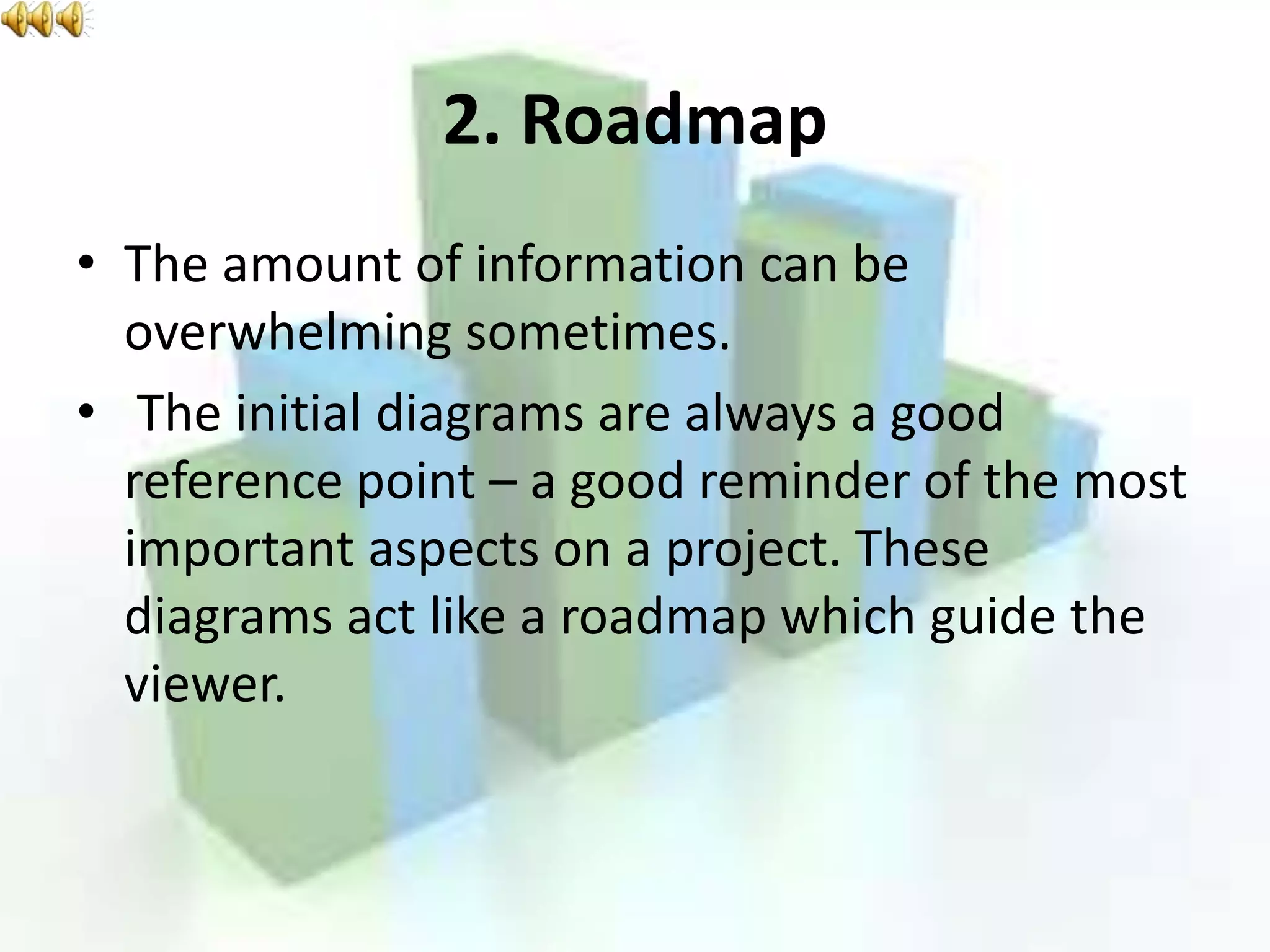 2. Roadmap
• The amount of information can be
overwhelming sometimes.
• The initial diagrams are always a good
reference point – a good reminder of the most
important aspects on a project. These
diagrams act like a roadmap which guide the
viewer.
 