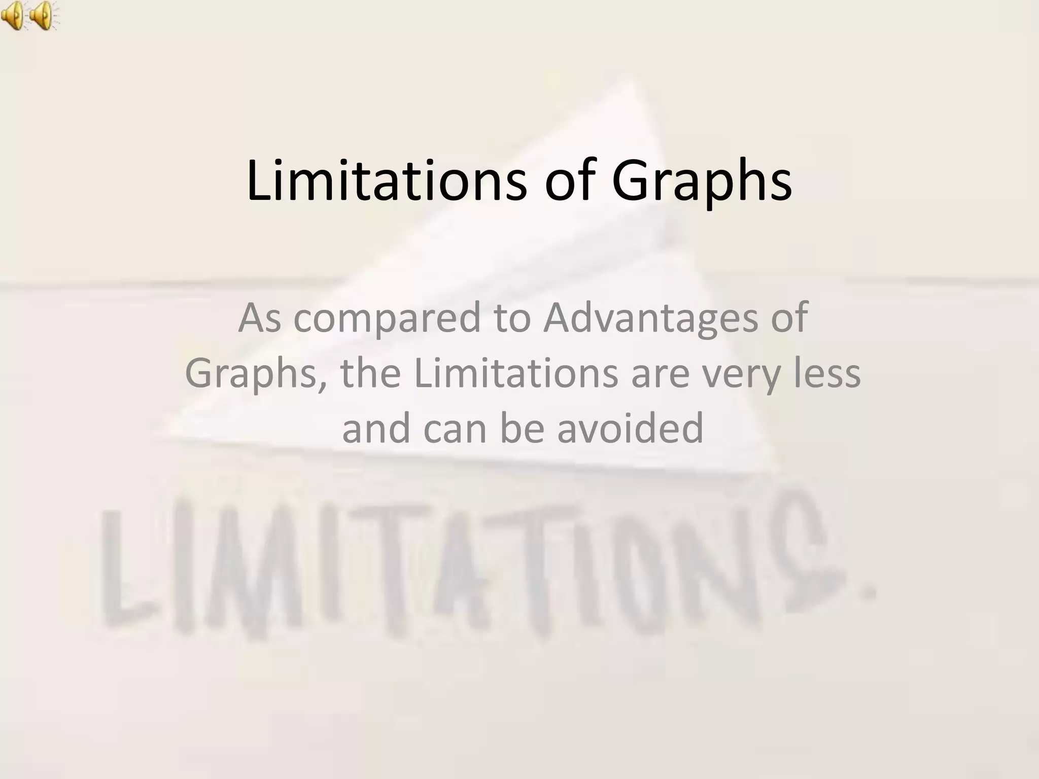 Limitations of Graphs
As compared to Advantages of
Graphs, the Limitations are very less
and can be avoided
 