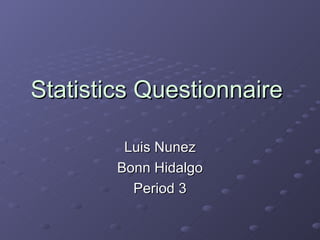 Statistics Questionnaire

         Luis Nunez
        Bonn Hidalgo
          Period 3
 