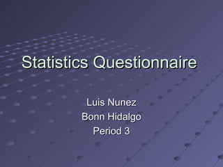 Statistics Questionnaire

         Luis Nunez
        Bonn Hidalgo
          Period 3
 