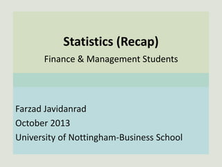 Statistics (Recap)
Finance & Management Students
Farzad Javidanrad
October 2013
University of Nottingham-Business School
 