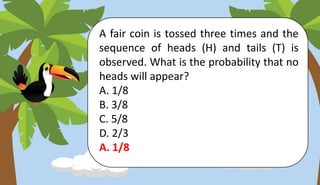 A fair coin is tossed three times and the
sequence of heads (H) and tails (T) is
observed. What is the probability that no
heads will appear?
A. 1/8
B. 3/8
C. 5/8
D. 2/3
A. 1/8
 