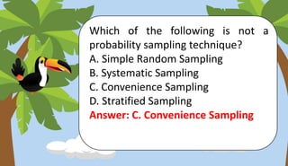 Which of the following is not a
probability sampling technique?
A. Simple Random Sampling
B. Systematic Sampling
C. Convenience Sampling
D. Stratified Sampling
Answer: C. Convenience Sampling
 