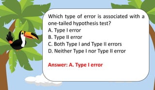 Which type of error is associated with a
one-tailed hypothesis test?
A. Type I error
B. Type II error
C. Both Type I and Type II errors
D. Neither Type I nor Type II error
Answer: A. Type I error
 
